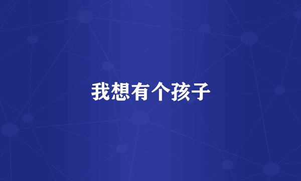 我想有个孩子