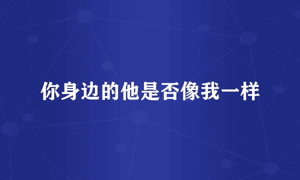 你身边的他是否像我一样