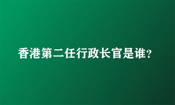 香港第二任行政长官是谁？