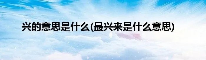 兴的意思是什么(最兴来是什么意思)