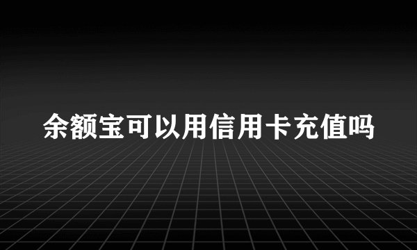 余额宝可以用信用卡充值吗