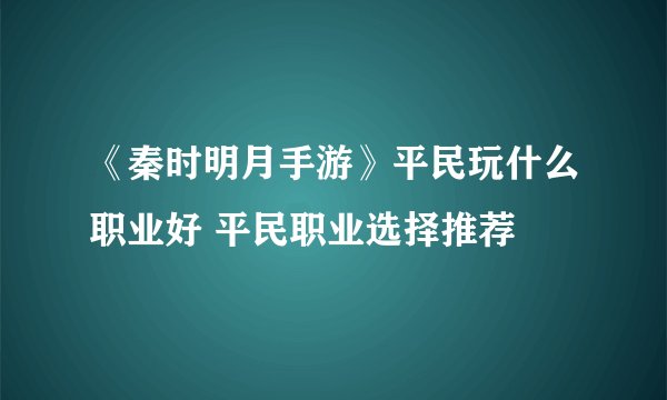 《秦时明月手游》平民玩什么职业好 平民职业选择推荐