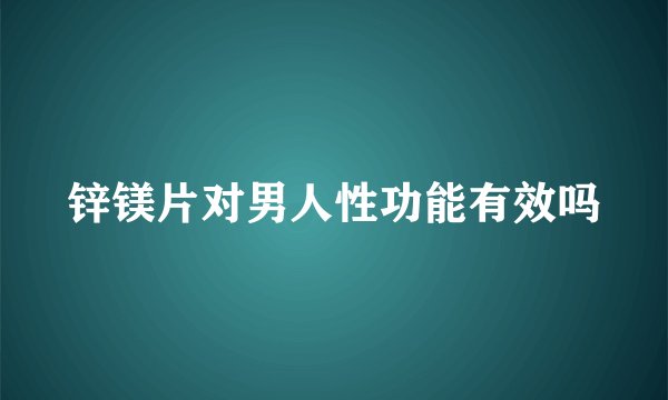 锌镁片对男人性功能有效吗