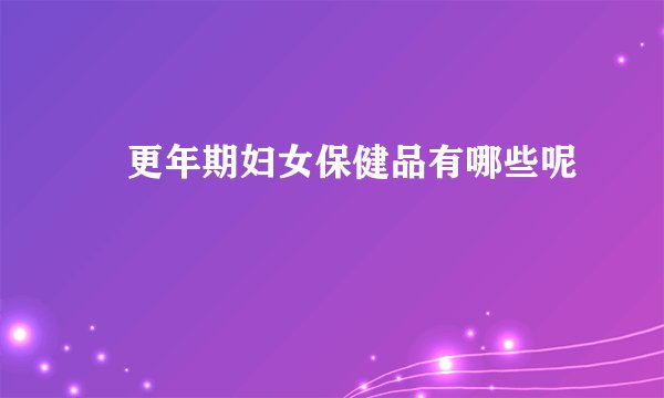​更年期妇女保健品有哪些呢