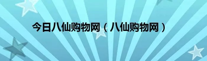 今日八仙购物网（八仙购物网）