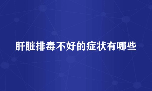 肝脏排毒不好的症状有哪些