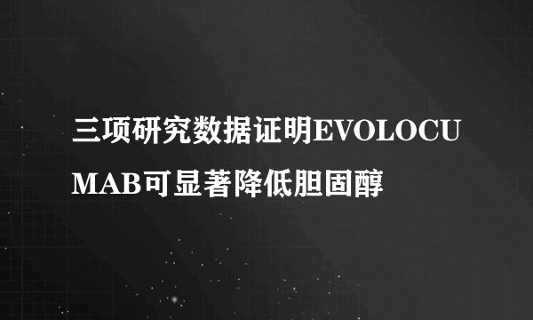三项研究数据证明EVOLOCUMAB可显著降低胆固醇