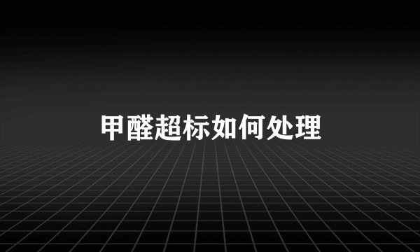 甲醛超标如何处理