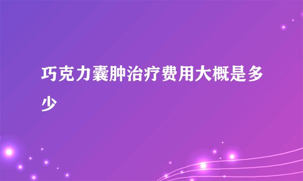 巧克力囊肿治疗费用大概是多少