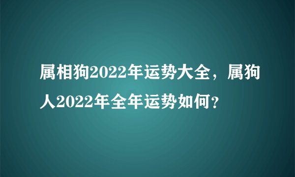属相狗2022年运势大全，属狗人2022年全年运势如何？