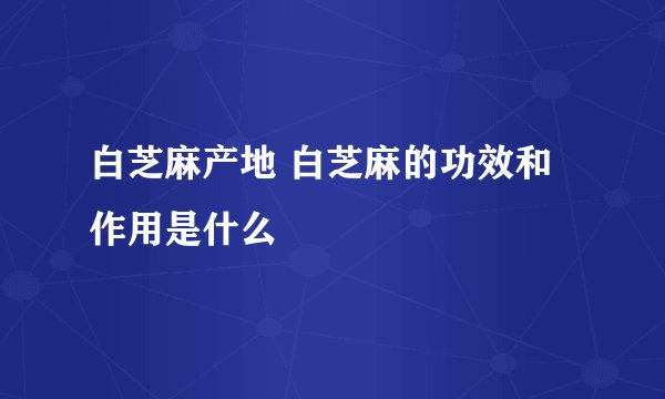 白芝麻产地 白芝麻的功效和作用是什么