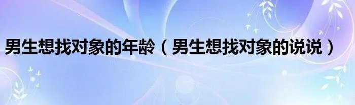 男生想找对象的年龄(男生想找对象的说说)