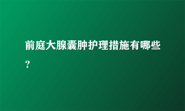 前庭大腺囊肿护理措施有哪些？
