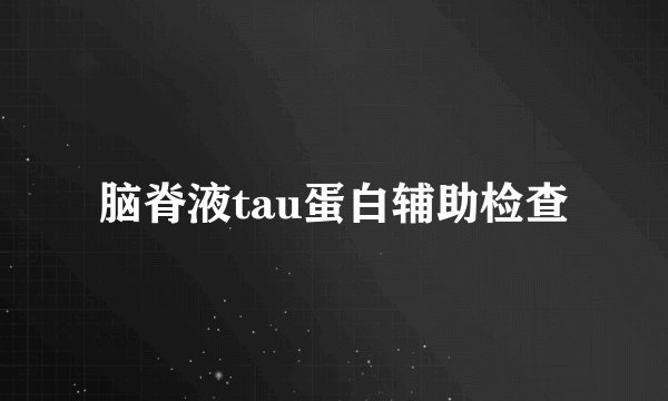 脑脊液tau蛋白辅助检查