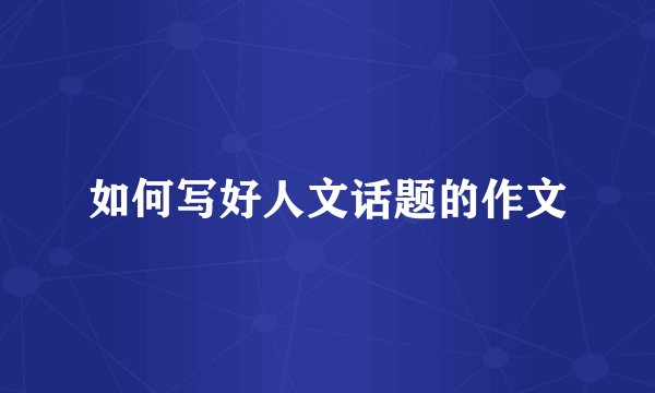 如何写好人文话题的作文