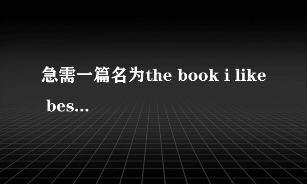 急需一篇名为the book i like best 的英语作文,谢谢