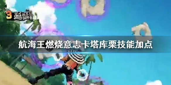 《航海王燃烧意志》卡塔库栗技能怎么样 卡塔库栗技能加点攻略