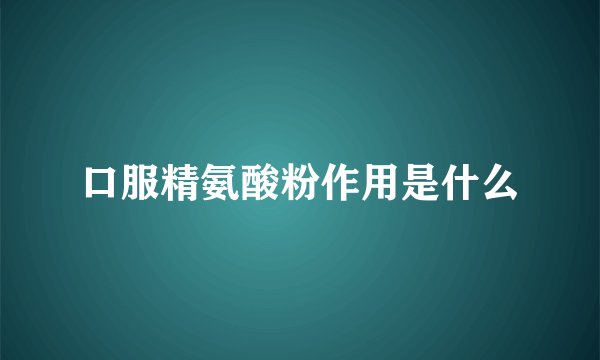 口服精氨酸粉作用是什么