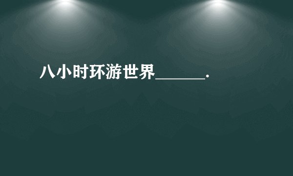 八小时环游世界______.