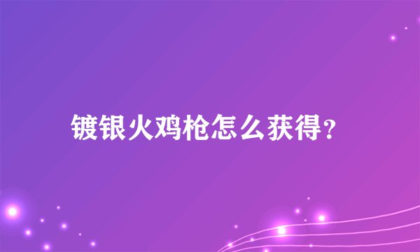 镀银火鸡枪怎么获得？