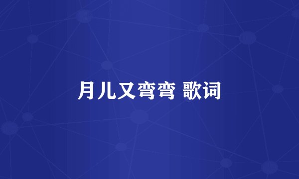 月儿又弯弯 歌词