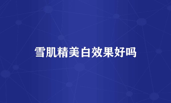 雪肌精美白效果好吗