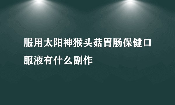 服用太阳神猴头菇胃肠保健口服液有什么副作