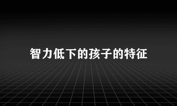 智力低下的孩子的特征