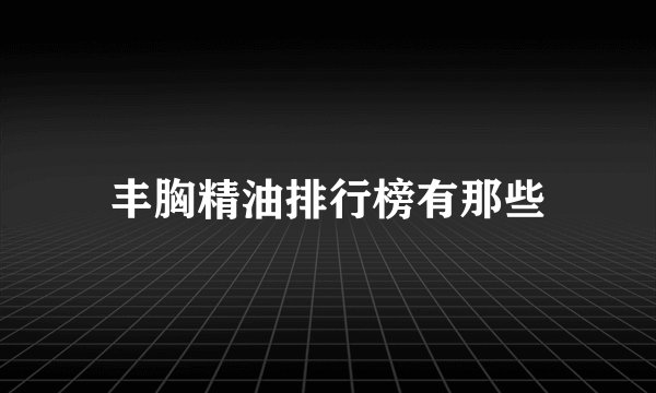 丰胸精油排行榜有那些