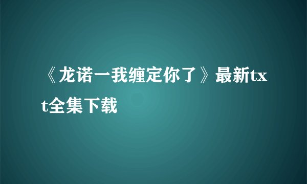 《龙诺一我缠定你了》最新txt全集下载