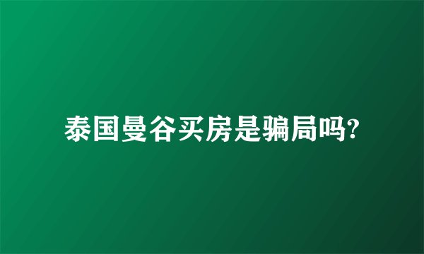 泰国曼谷买房是骗局吗?