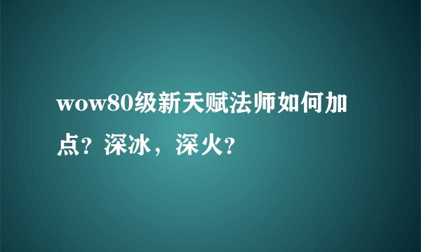 wow80级新天赋法师如何加点？深冰，深火？