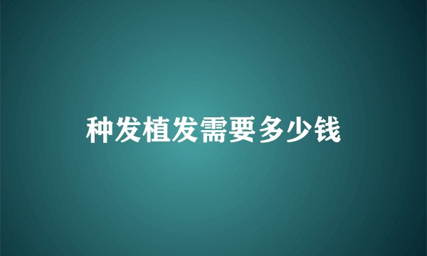 种发植发需要多少钱