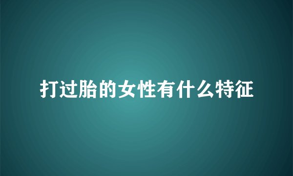 打过胎的女性有什么特征