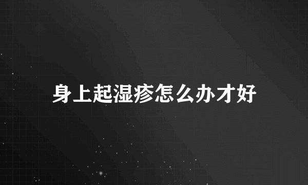 身上起湿疹怎么办才好
