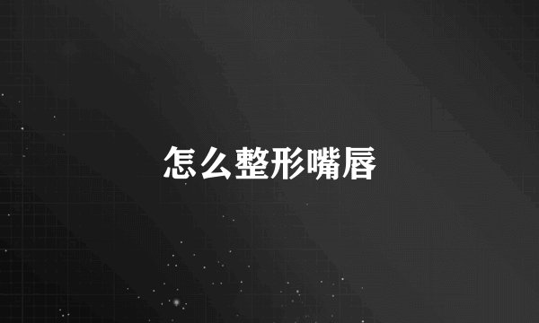 怎么整形嘴唇