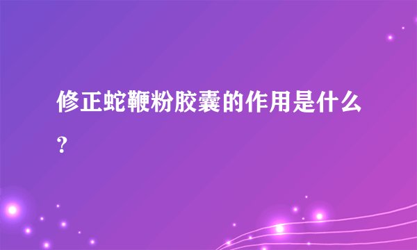 修正蛇鞭粉胶囊的作用是什么？