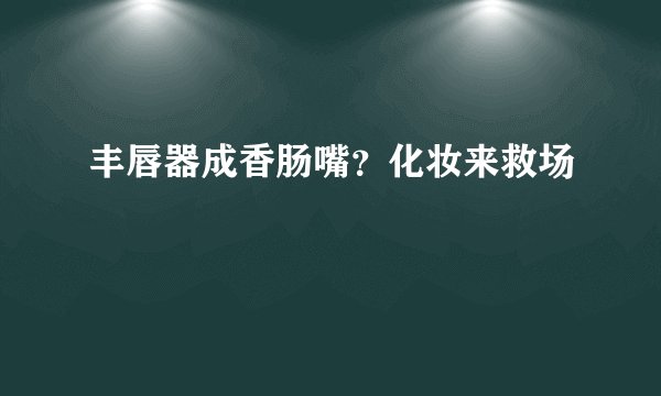丰唇器成香肠嘴？化妆来救场