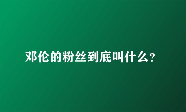 邓伦的粉丝到底叫什么？