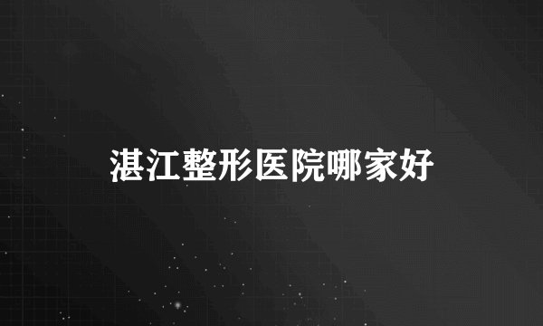 湛江整形医院哪家好