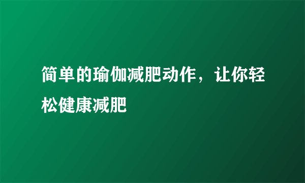 简单的瑜伽减肥动作，让你轻松健康减肥