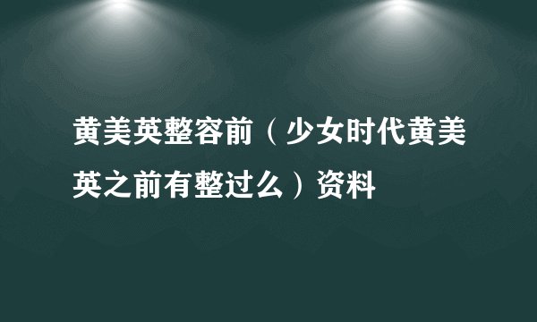 黄美英整容前（少女时代黄美英之前有整过么）资料