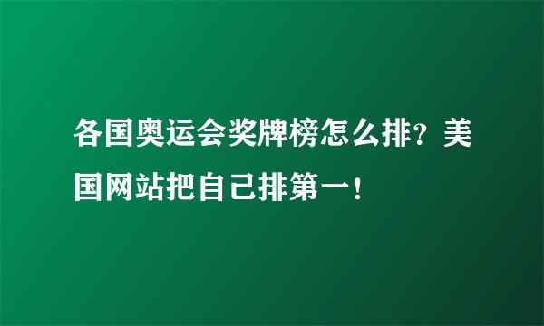 各国奥运会奖牌榜怎么排？美国网站把自己排第一！