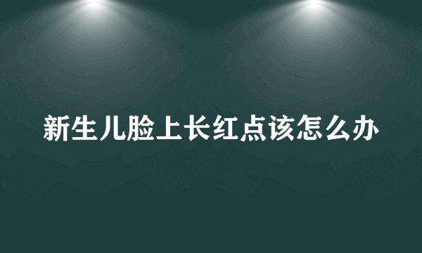 新生儿脸上长红点该怎么办
