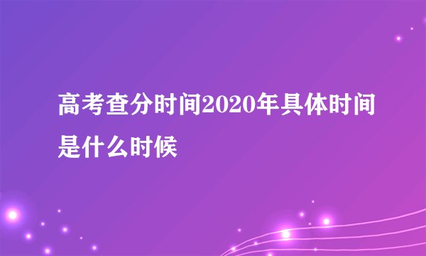 高考查分时间2020年具体时间是什么时候