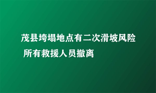 茂县垮塌地点有二次滑坡风险 所有救援人员撤离
