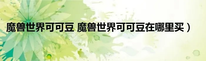 魔兽世界可可豆 魔兽世界可可豆在哪里买）
