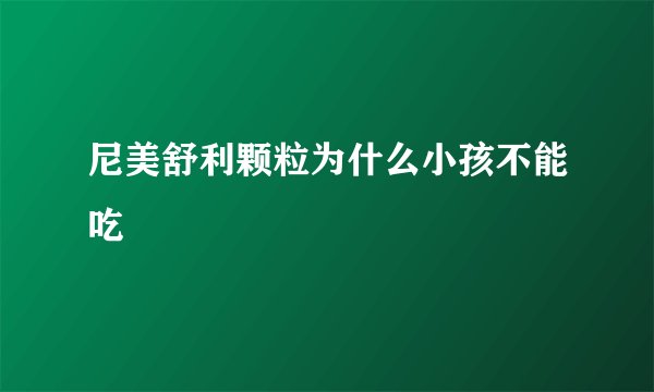 尼美舒利颗粒为什么小孩不能吃