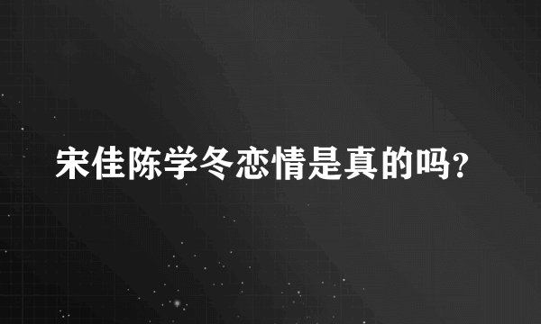 宋佳陈学冬恋情是真的吗？