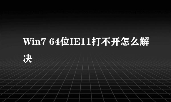 Win7 64位IE11打不开怎么解决